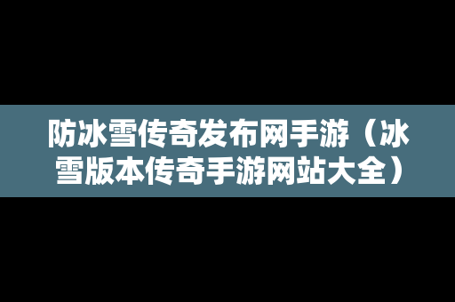 防冰雪传奇发布网手游（冰雪版本传奇手游网站大全）