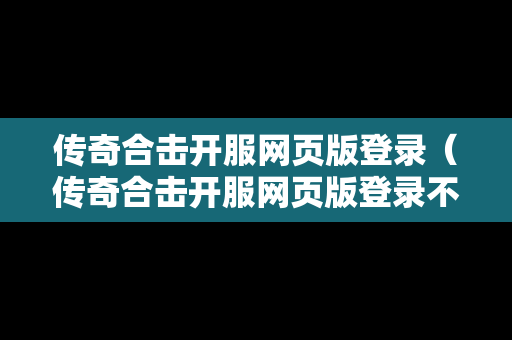 传奇合击开服网页版登录（传奇合击开服网页版登录不了）