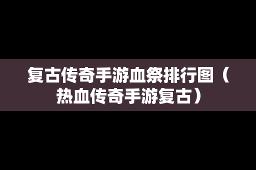 复古传奇手游血祭排行图（热血传奇手游复古）-第1张图片-传奇手游发布网