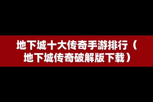 地下城十大传奇手游排行（地下城传奇破解版下载）