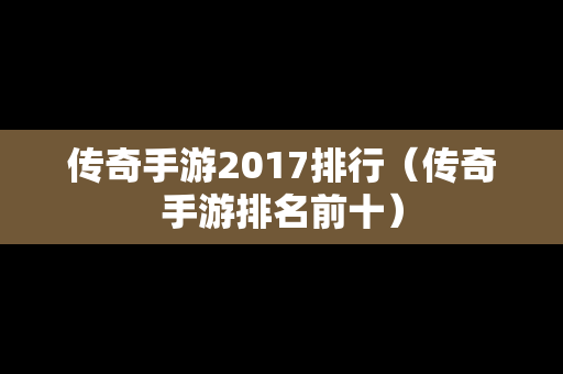 传奇手游2017排行（传奇手游排名前十）