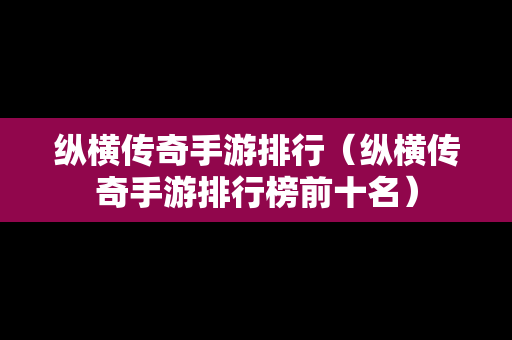 纵横传奇手游排行（纵横传奇手游排行榜前十名）