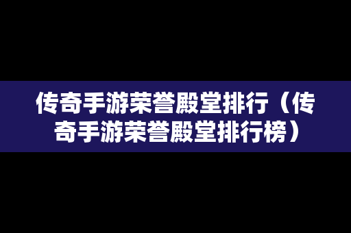 传奇手游荣誉殿堂排行（传奇手游荣誉殿堂排行榜）