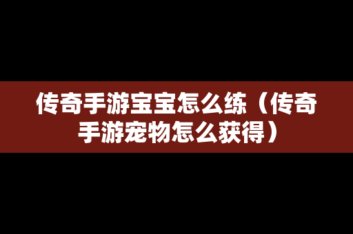 传奇手游宝宝怎么练（传奇手游宠物怎么获得）