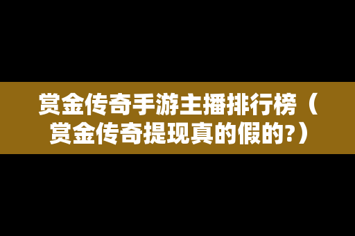 赏金传奇手游主播排行榜（赏金传奇提现真的假的?）