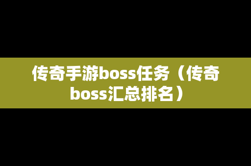 传奇手游boss任务（传奇boss汇总排名）