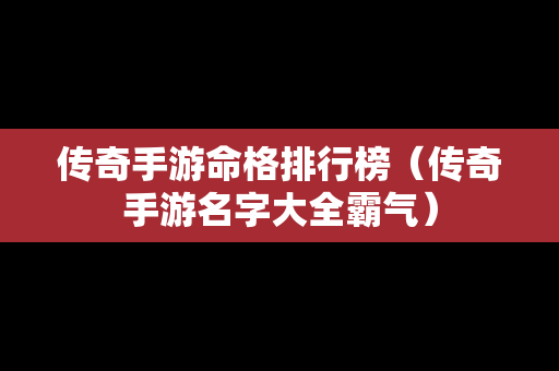 传奇手游命格排行榜（传奇手游名字大全霸气）