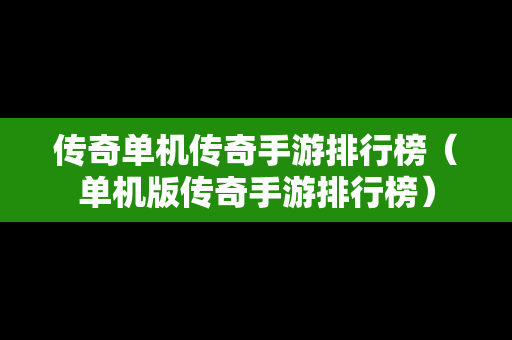 传奇单机传奇手游排行榜（单机版传奇手游排行榜）