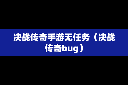 决战传奇手游无任务（决战传奇bug）