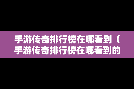 手游传奇排行榜在哪看到（手游传奇排行榜在哪看到的）