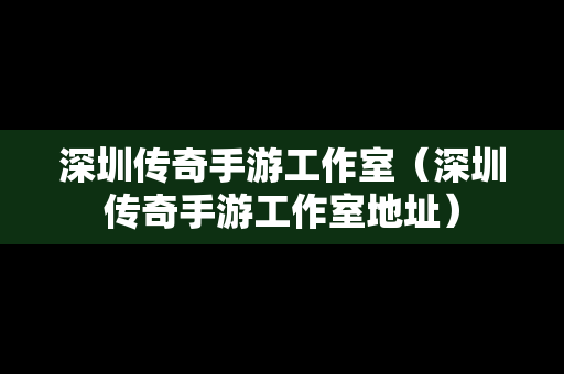 深圳传奇手游工作室（深圳传奇手游工作室地址）