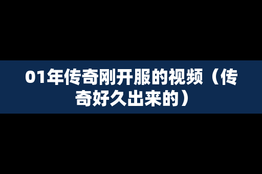 01年传奇刚开服的视频（传奇好久出来的）