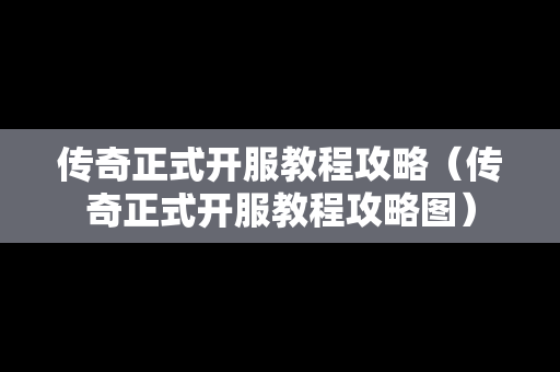 传奇正式开服教程攻略（传奇正式开服教程攻略图）