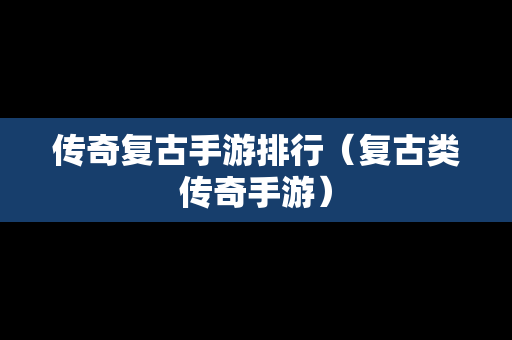 传奇复古手游排行（复古类传奇手游）