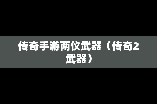 传奇手游两仪武器（传奇2武器）