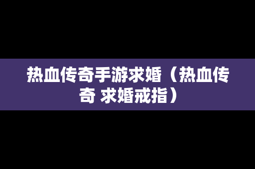 热血传奇手游求婚（热血传奇 求婚戒指）