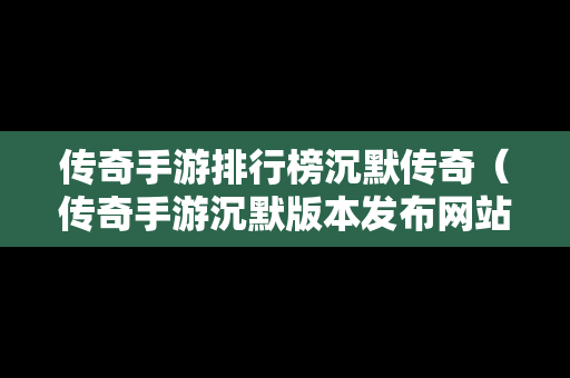 传奇手游排行榜沉默传奇（传奇手游沉默版本发布网站）