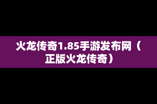 火龙传奇1.85手游发布网（正版火龙传奇）