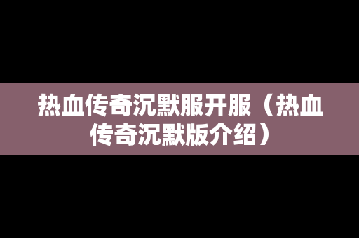 热血传奇沉默服开服（热血传奇沉默版介绍）