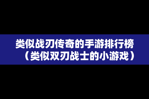 类似战刃传奇的手游排行榜（类似双刃战士的小游戏）