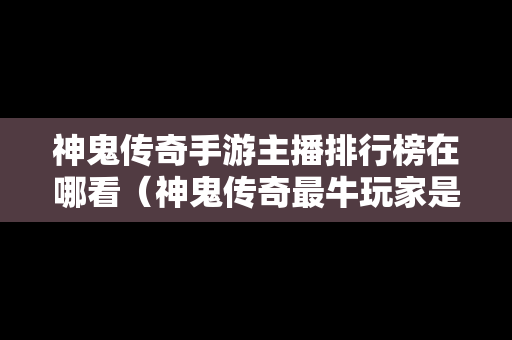 神鬼传奇手游主播排行榜在哪看（神鬼传奇最牛玩家是谁）