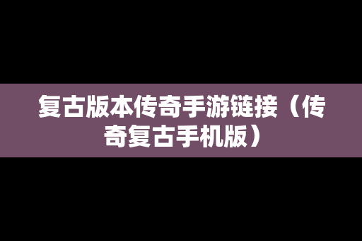 复古版本传奇手游链接（传奇复古手机版）