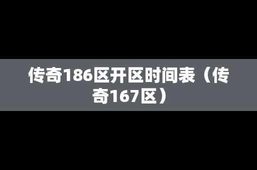 传奇186区开区时间表（传奇167区）