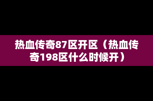 热血传奇87区开区（热血传奇198区什么时候开）