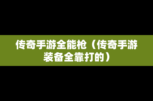 传奇手游全能枪（传奇手游装备全靠打的）