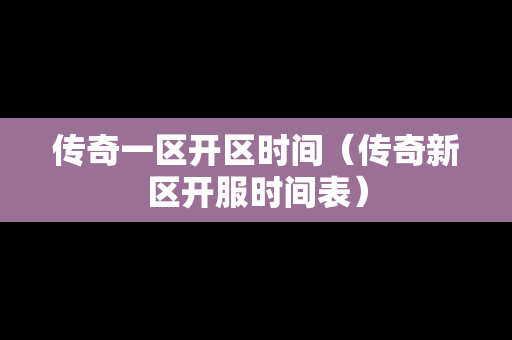 传奇一区开区时间（传奇新区开服时间表）