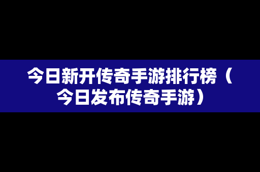 今日新开传奇手游排行榜（今日发布传奇手游）