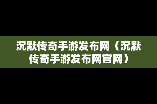 沉默传奇手游发布网（沉默传奇手游发布网官网）