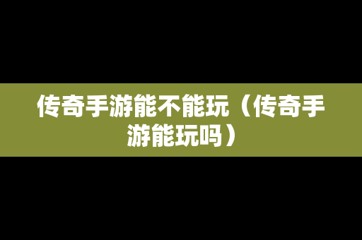 传奇手游能不能玩（传奇手游能玩吗）