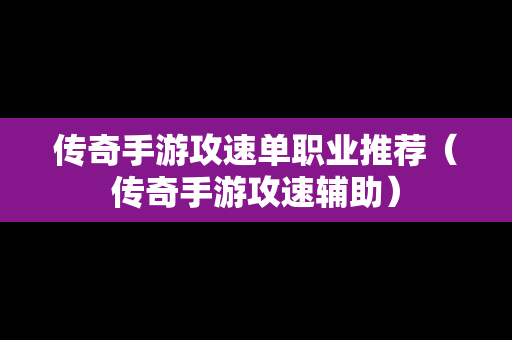 传奇手游攻速单职业推荐（传奇手游攻速辅助）