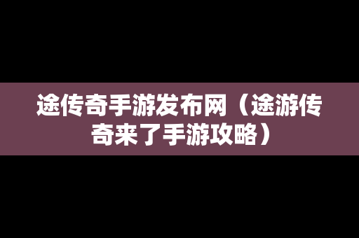 途传奇手游发布网（途游传奇来了手游攻略）