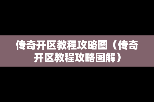 传奇开区教程攻略图（传奇开区教程攻略图解）
