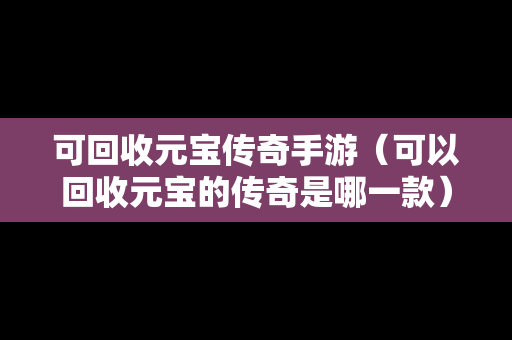 可回收元宝传奇手游（可以回收元宝的传奇是哪一款）
