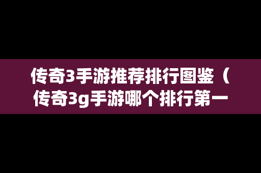 传奇3手游推荐排行图鉴（传奇3g手游哪个排行第一）