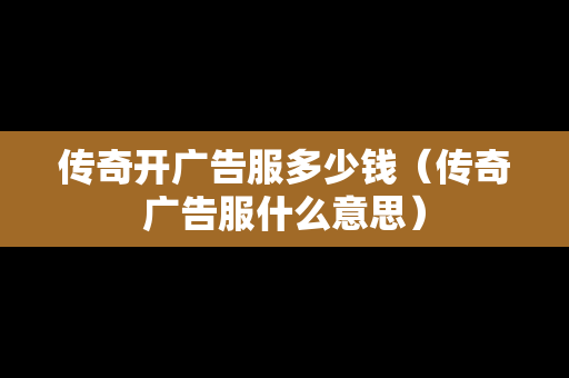 传奇开广告服多少钱（传奇广告服什么意思）