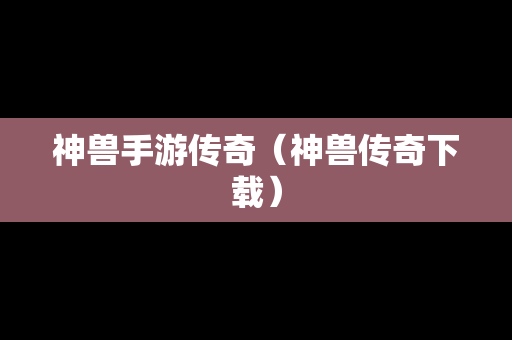 神兽手游传奇（神兽传奇下载）