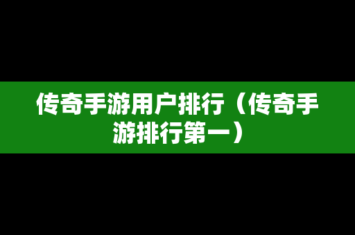传奇手游用户排行（传奇手游排行第一）