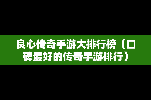 良心传奇手游大排行榜（口碑最好的传奇手游排行）