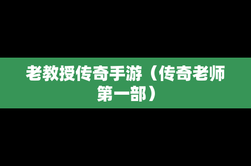 老教授传奇手游（传奇老师第一部）