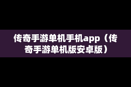传奇手游单机手机app（传奇手游单机版安卓版）