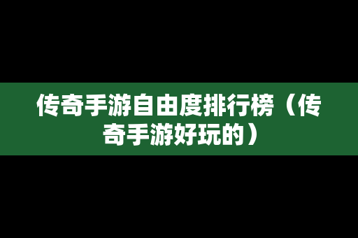 传奇手游自由度排行榜（传奇手游好玩的）
