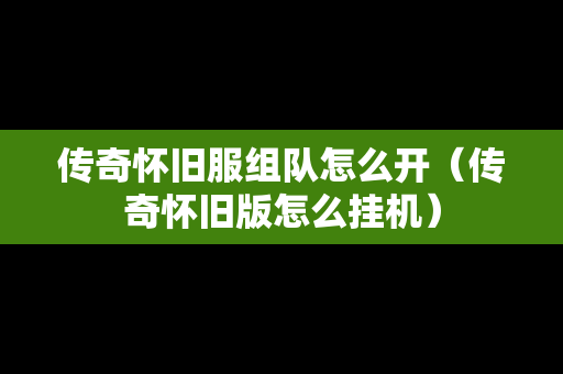 传奇怀旧服组队怎么开（传奇怀旧版怎么挂机）