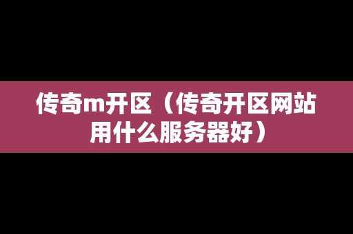 传奇m开区（传奇开区网站用什么服务器好）