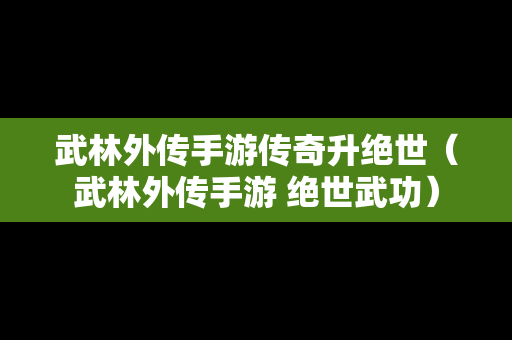 武林外传手游传奇升绝世（武林外传手游 绝世武功）