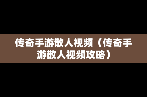 传奇手游散人视频（传奇手游散人视频攻略）