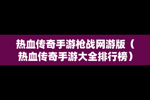 热血传奇手游枪战网游版（热血传奇手游大全排行榜）